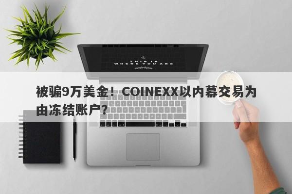 被骗9万美金！COINEXX以内幕交易为由冻结账户？-第1张图片-要懂汇