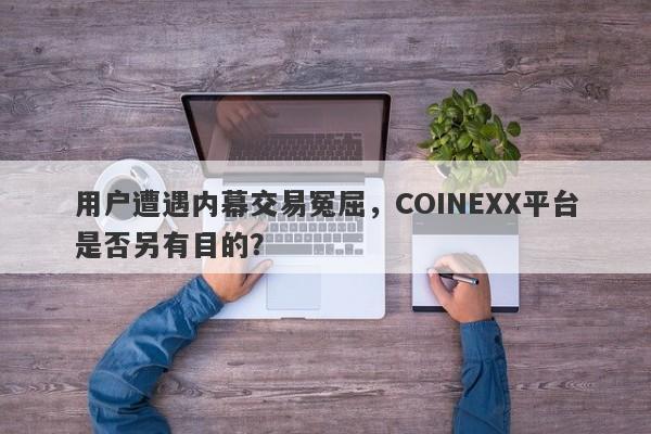 用户遭遇内幕交易冤屈，COINEXX平台是否另有目的？-第1张图片-要懂汇