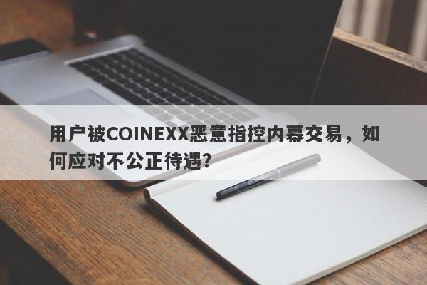 用户被COINEXX恶意指控内幕交易，如何应对不公正待遇？-第1张图片-要懂汇