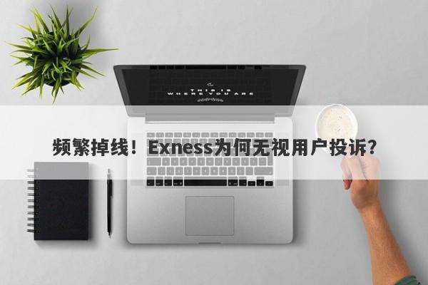 频繁掉线！Exness为何无视用户投诉？-第1张图片-要懂汇