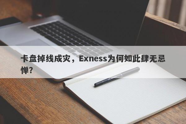 卡盘掉线成灾，Exness为何如此肆无忌惮？-第1张图片-要懂汇