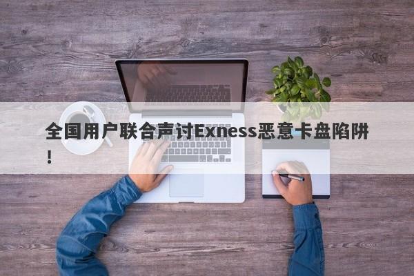 全国用户联合声讨Exness恶意卡盘陷阱！-第1张图片-要懂汇