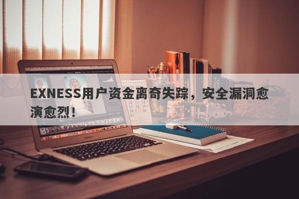 EXNESS用户资金离奇失踪，安全漏洞愈演愈烈！-第1张图片-要懂汇