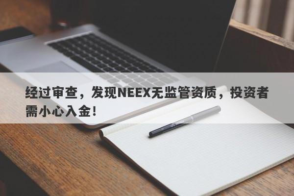 经过审查，发现NEEX无监管资质，投资者需小心入金！-第1张图片-要懂汇