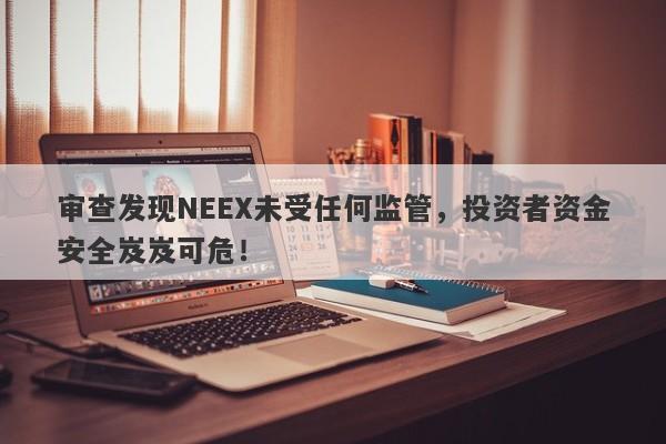 审查发现NEEX未受任何监管，投资者资金安全岌岌可危！-第1张图片-要懂汇