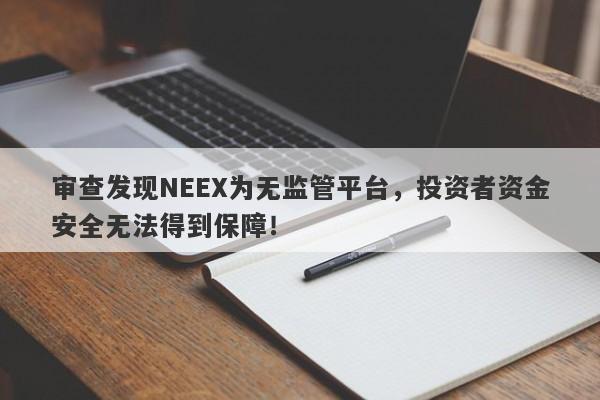 审查发现NEEX为无监管平台，投资者资金安全无法得到保障！-第1张图片-要懂汇