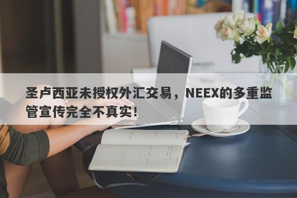 圣卢西亚未授权外汇交易，NEEX的多重监管宣传完全不真实！-第1张图片-要懂汇