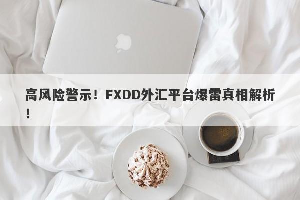 高风险警示！FXDD外汇平台爆雷真相解析！-第1张图片-要懂汇