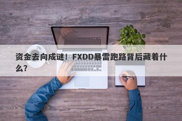 资金去向成谜！FXDD暴雷跑路背后藏着什么？-第1张图片-要懂汇