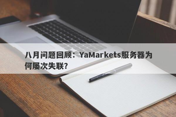 八月问题回顾：YaMarkets服务器为何屡次失联？-第1张图片-要懂汇