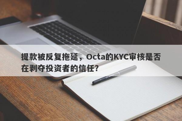 提款被反复拖延，Octa的KYC审核是否在剥夺投资者的信任？-第1张图片-要懂汇