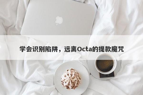 学会识别陷阱，远离Octa的提款魔咒-第1张图片-要懂汇