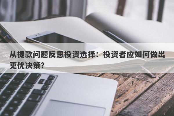 从提款问题反思投资选择：投资者应如何做出更优决策？-第1张图片-要懂汇