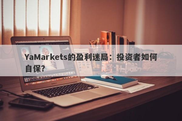 YaMarkets的盈利迷局：投资者如何自保？-第1张图片-要懂汇