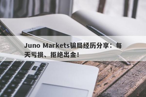 Juno Markets骗局经历分享：每天亏损、拒绝出金！-第1张图片-要懂汇