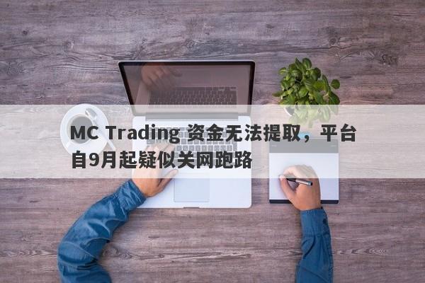 MC Trading 资金无法提取，平台自9月起疑似关网跑路-第1张图片-要懂汇