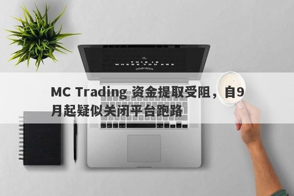 MC Trading 资金提取受阻，自9月起疑似关闭平台跑路-第1张图片-要懂汇