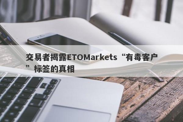 交易者揭露ETOMarkets“有毒客户”标签的真相-第1张图片-要懂汇