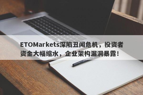 ETOMarkets深陷丑闻危机，投资者资金大幅缩水，企业架构漏洞暴露！-第1张图片-要懂汇