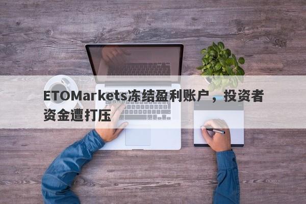 ETOMarkets冻结盈利账户，投资者资金遭打压-第1张图片-要懂汇