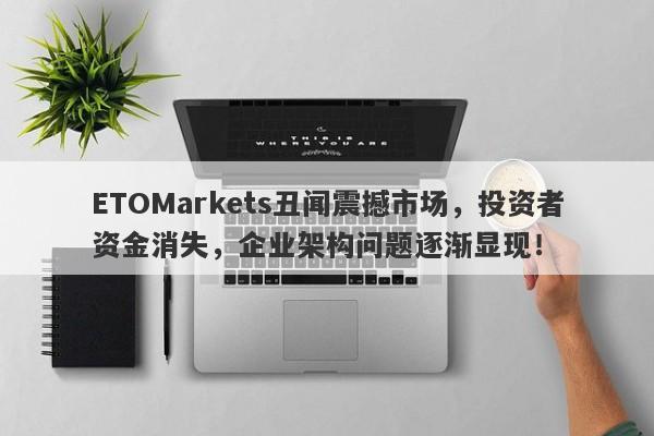 ETOMarkets丑闻震撼市场，投资者资金消失，企业架构问题逐渐显现！-第1张图片-要懂汇