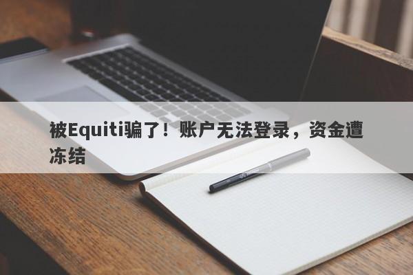 被Equiti骗了！账户无法登录，资金遭冻结-第1张图片-要懂汇