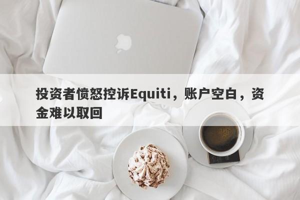 投资者愤怒控诉Equiti，账户空白，资金难以取回-第1张图片-要懂汇