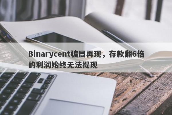 Binarycent骗局再现，存款翻6倍的利润始终无法提现-第1张图片-要懂汇