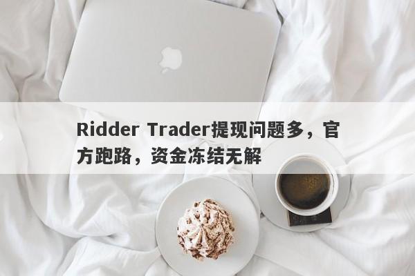 Ridder Trader提现问题多，官方跑路，资金冻结无解-第1张图片-要懂汇