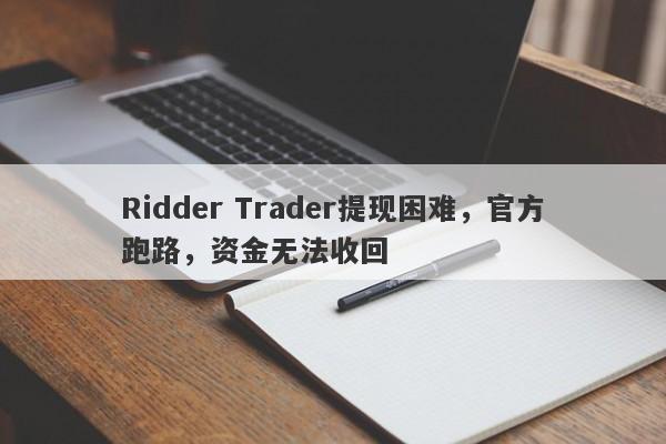 Ridder Trader提现困难，官方跑路，资金无法收回-第1张图片-要懂汇