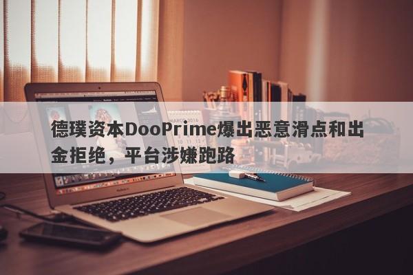 德璞资本DooPrime爆出恶意滑点和出金拒绝，平台涉嫌跑路-第1张图片-要懂汇