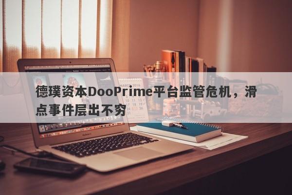 德璞资本DooPrime平台监管危机，滑点事件层出不穷-第1张图片-要懂汇