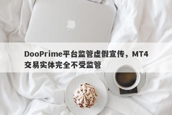 DooPrime平台监管虚假宣传，MT4交易实体完全不受监管-第1张图片-要懂汇