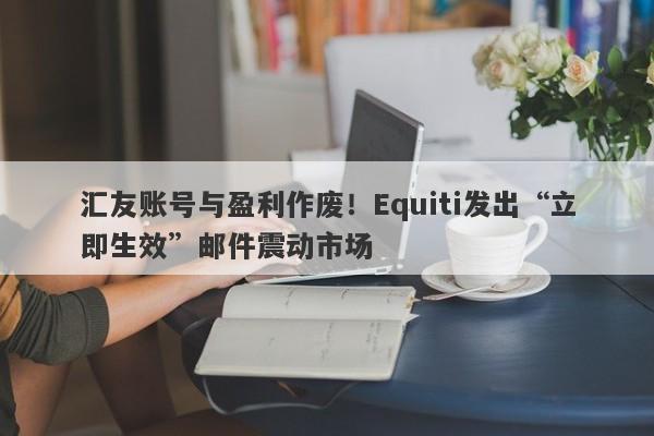 汇友账号与盈利作废！Equiti发出“立即生效”邮件震动市场-第1张图片-要懂汇