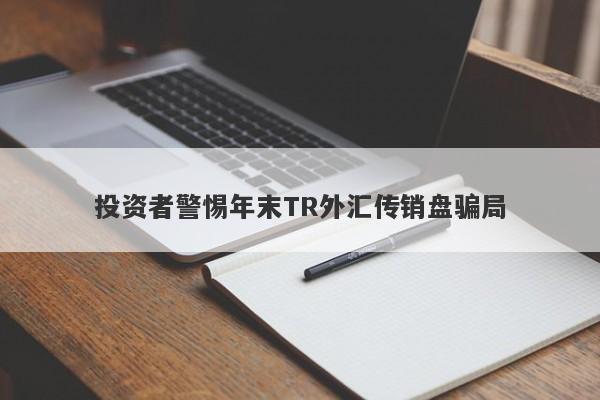 投资者警惕年末TR外汇传销盘骗局-第1张图片-要懂汇