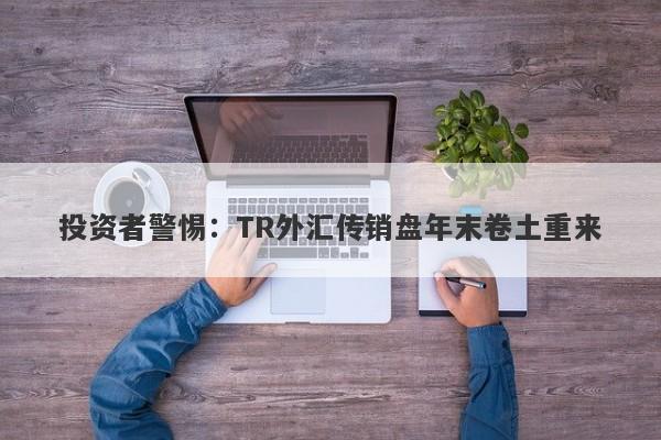 投资者警惕：TR外汇传销盘年末卷土重来-第1张图片-要懂汇