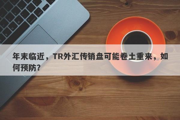 年末临近，TR外汇传销盘可能卷土重来，如何预防？-第1张图片-要懂汇