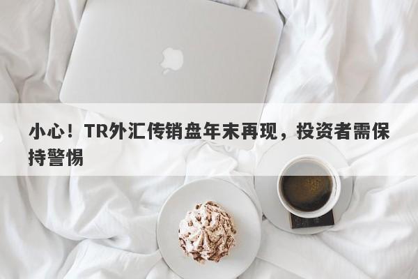 小心！TR外汇传销盘年末再现，投资者需保持警惕-第1张图片-要懂汇