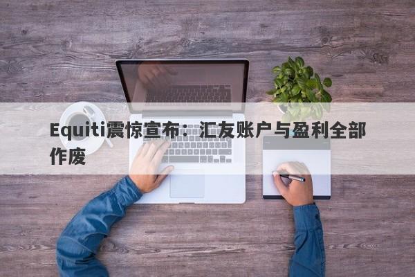 Equiti震惊宣布：汇友账户与盈利全部作废-第1张图片-要懂汇