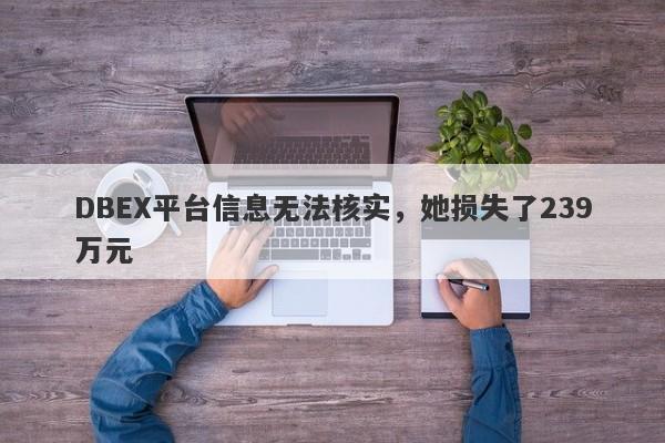 DBEX平台信息无法核实，她损失了239万元-第1张图片-要懂汇