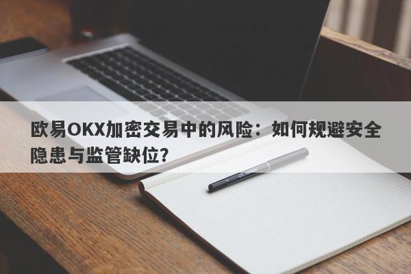 欧易OKX加密交易中的风险：如何规避安全隐患与监管缺位？-第1张图片-要懂汇