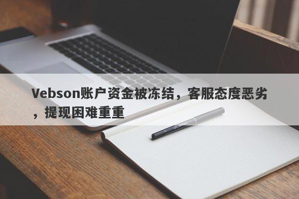 Vebson账户资金被冻结，客服态度恶劣，提现困难重重-第1张图片-要懂汇