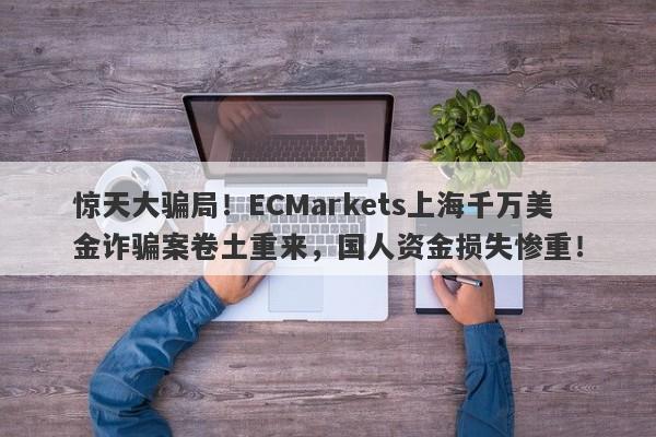 惊天大骗局！ECMarkets上海千万美金诈骗案卷土重来，国人资金损失惨重！-第1张图片-要懂汇