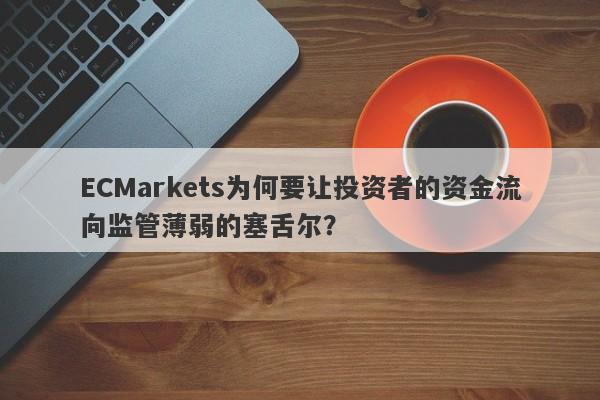 ECMarkets为何要让投资者的资金流向监管薄弱的塞舌尔？-第1张图片-要懂汇