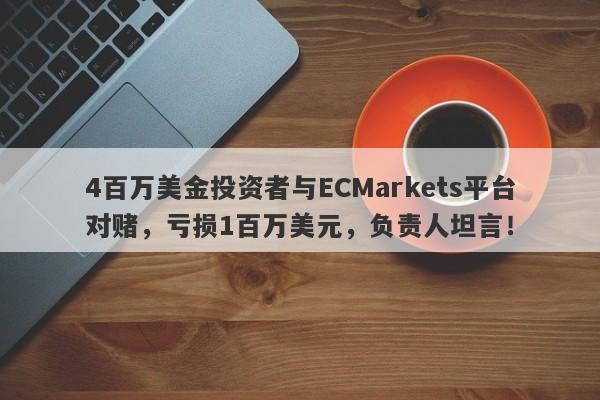 4百万美金投资者与ECMarkets平台对赌，亏损1百万美元，负责人坦言！-第1张图片-要懂汇