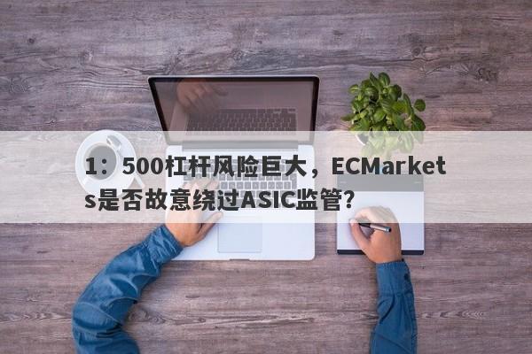 1：500杠杆风险巨大，ECMarkets是否故意绕过ASIC监管？-第1张图片-要懂汇