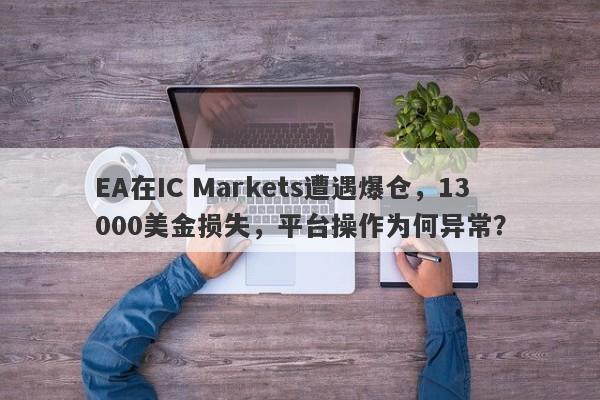 EA在IC Markets遭遇爆仓，13000美金损失，平台操作为何异常？-第1张图片-要懂汇