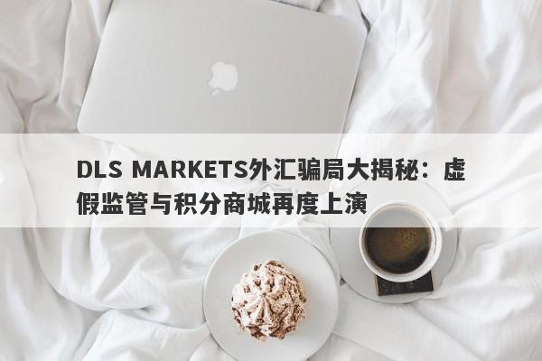 DLS MARKETS外汇骗局大揭秘：虚假监管与积分商城再度上演-第1张图片-要懂汇