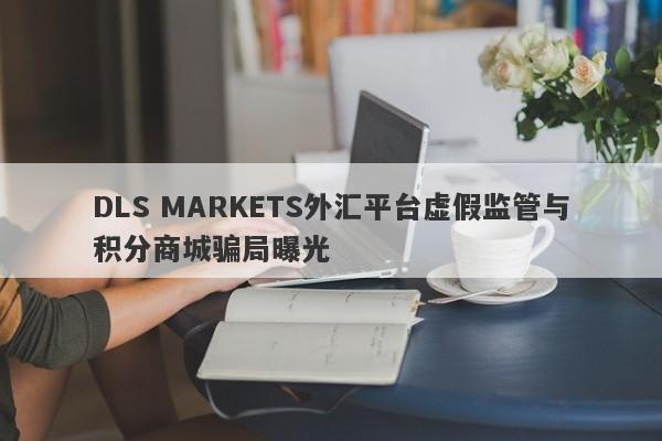 DLS MARKETS外汇平台虚假监管与积分商城骗局曝光-第1张图片-要懂汇