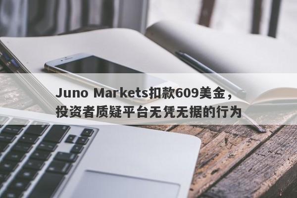 Juno Markets扣款609美金，投资者质疑平台无凭无据的行为-第1张图片-要懂汇